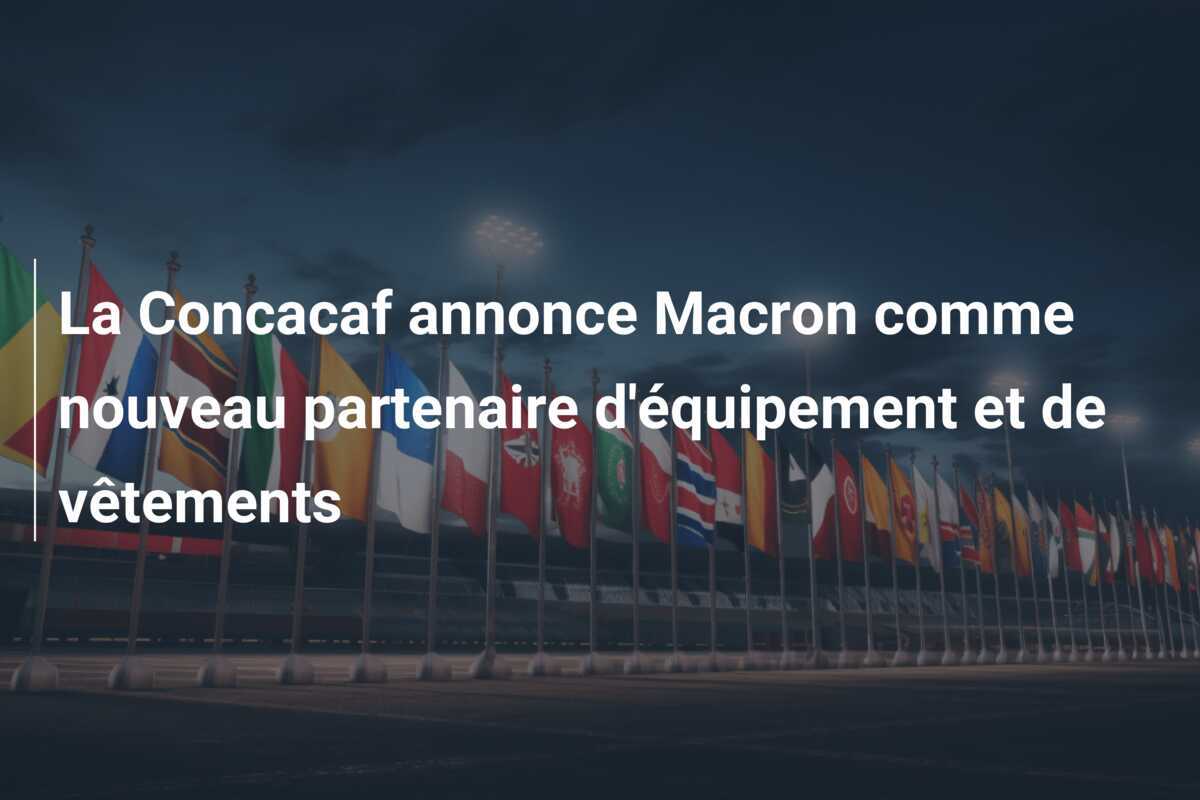 La Concacaf annonce Macron comme nouveau partenaire d'équipement et de vêtements