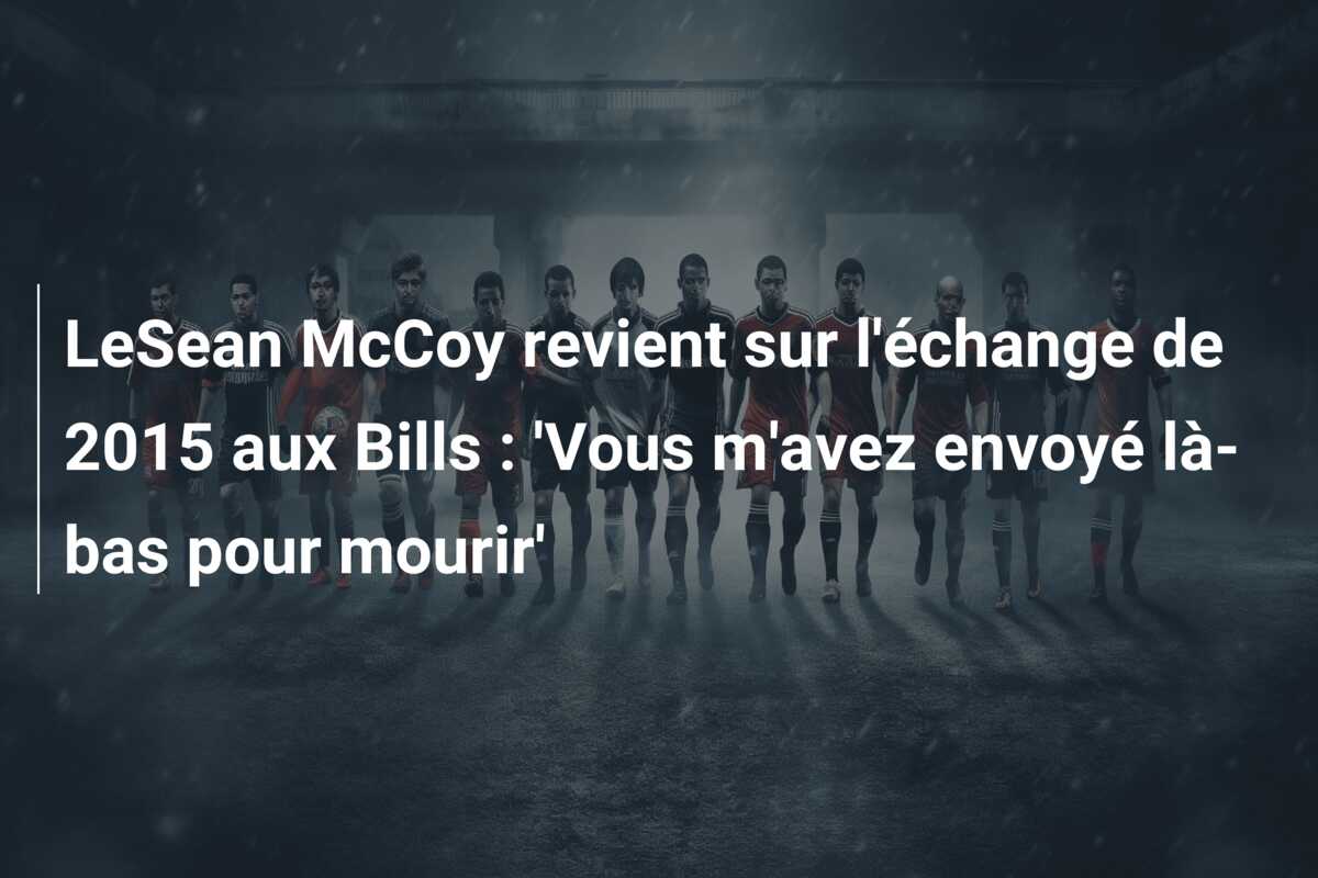 LeSean McCoy revient sur l’échange de 2015 aux Bills : ‘Vous m’avez envoyé là-bas pour mourir’