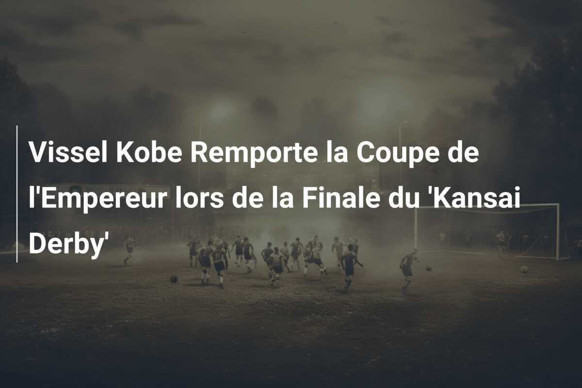 Vissel Kobe Remporte la Coupe de l'Empereur lors de la Finale du 'Kansai Derby'