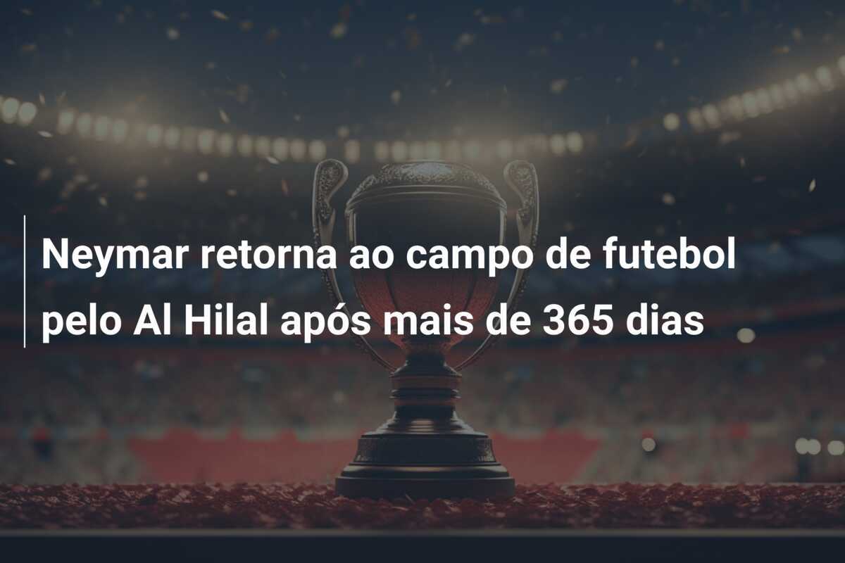 Neymar retorna ao campo de futebol pelo Al Hilal após mais de 365 dias