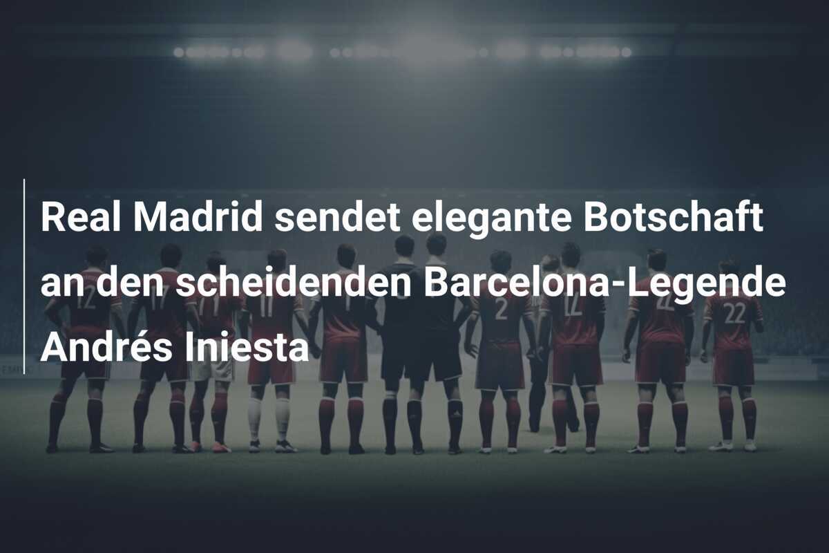 Real Madrid sendet elegante Botschaft an den scheidenden Barcelona-Legende Andrés Iniesta