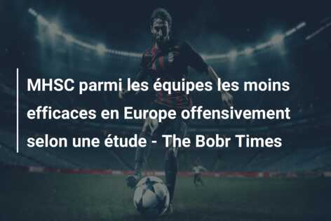 MHSC parmi les équipes les moins efficaces en Europe offensivement selon une étude – The Bobr Times