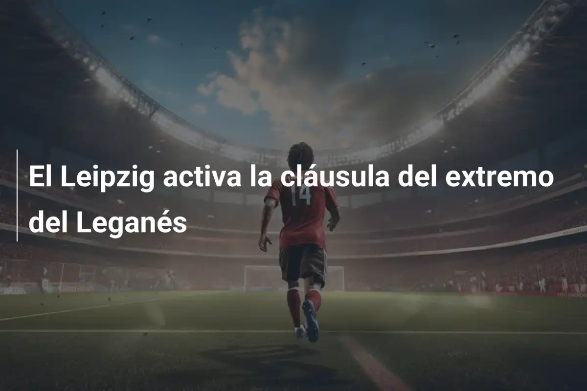 El Leipzig activa la cláusula del extremo del Leganés