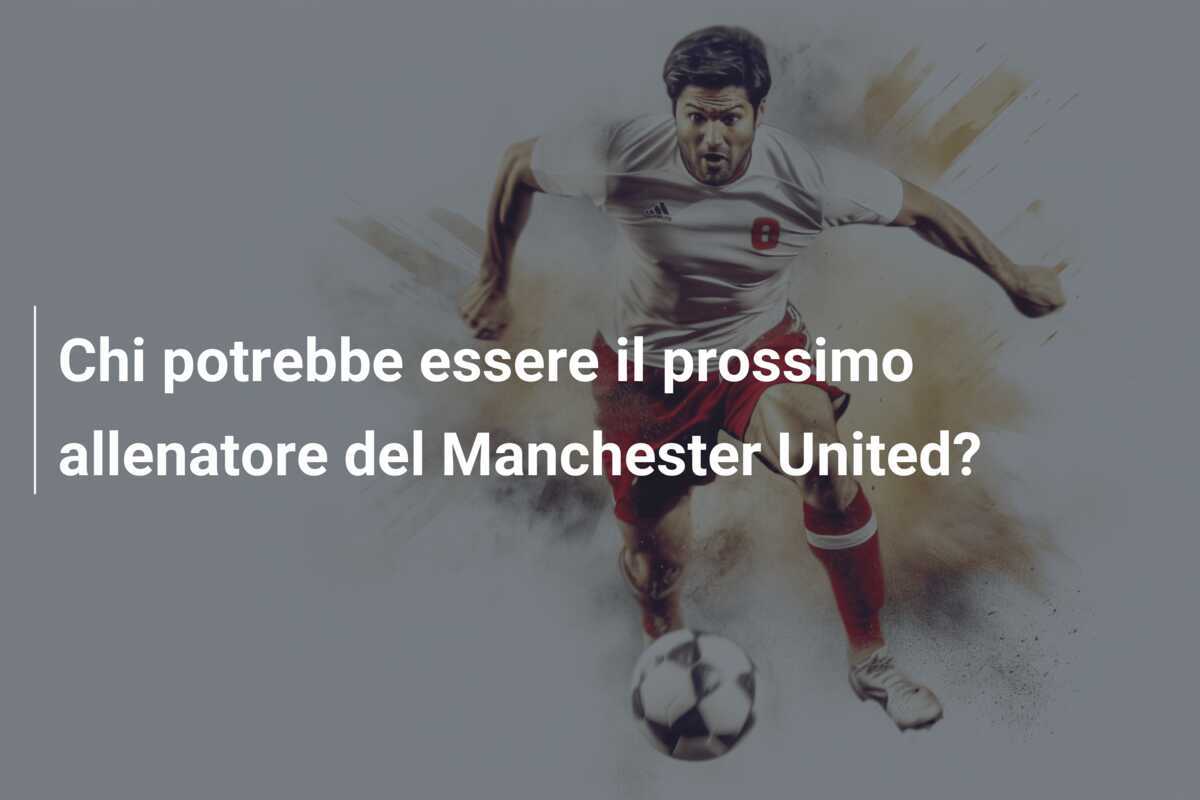 Chi potrebbe essere il prossimo allenatore del Manchester United?