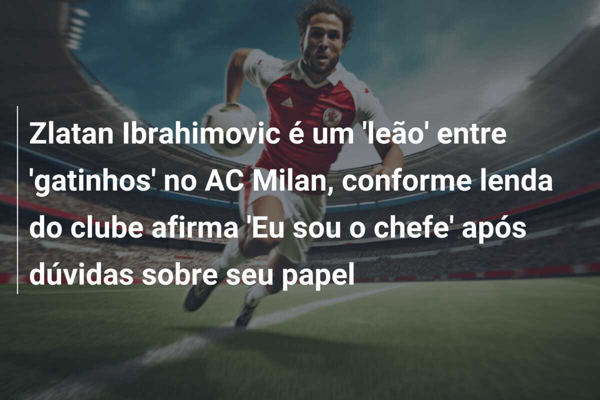 Zlatan Ibrahimovic é um 'leão' entre 'gatinhos' no AC Milan, conforme lenda do clube afirma 'Eu sou o chefe' após dúvidas sobre seu papel