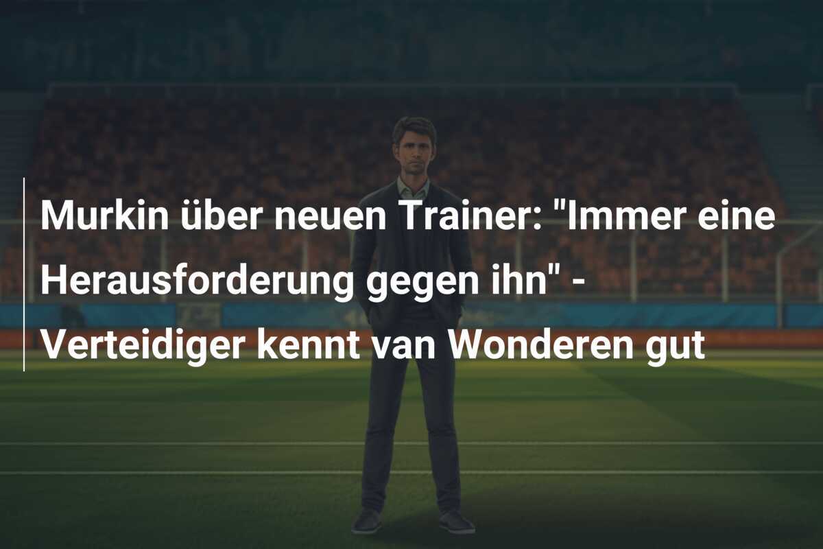 Murkin über neuen Trainer: "Immer eine Herausforderung gegen ihn" - Verteidiger kennt van Wonderen gut