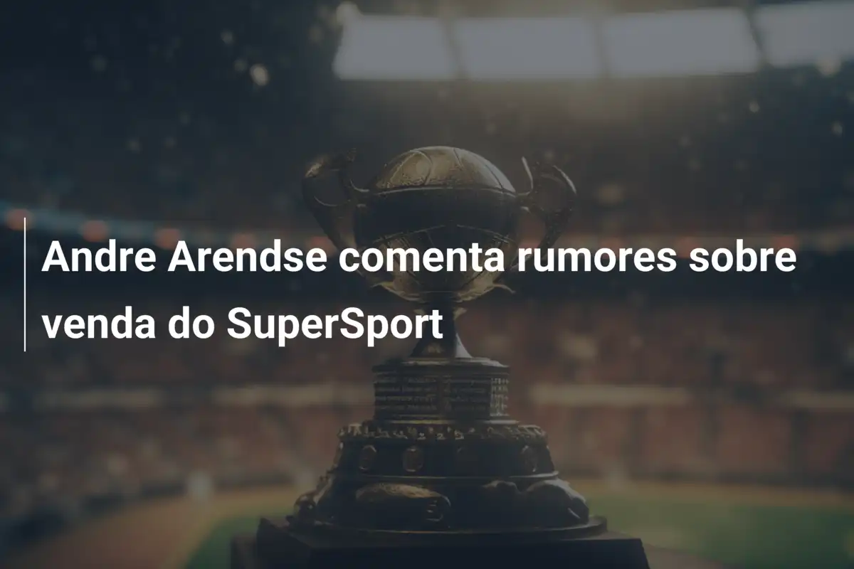 Andre Arendse comenta rumores sobre venda do SuperSport