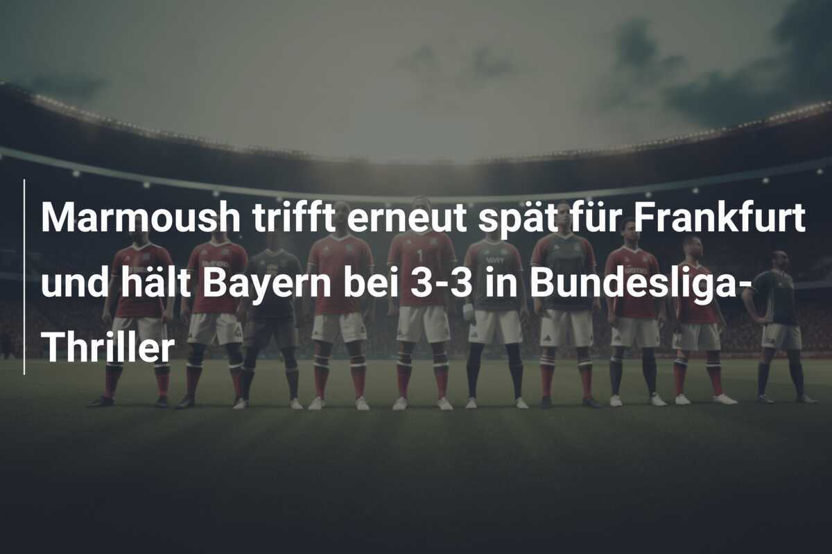 Marmoush trifft erneut spät für Frankfurt und hält Bayern bei 3-3 in Bundesliga-Thriller
