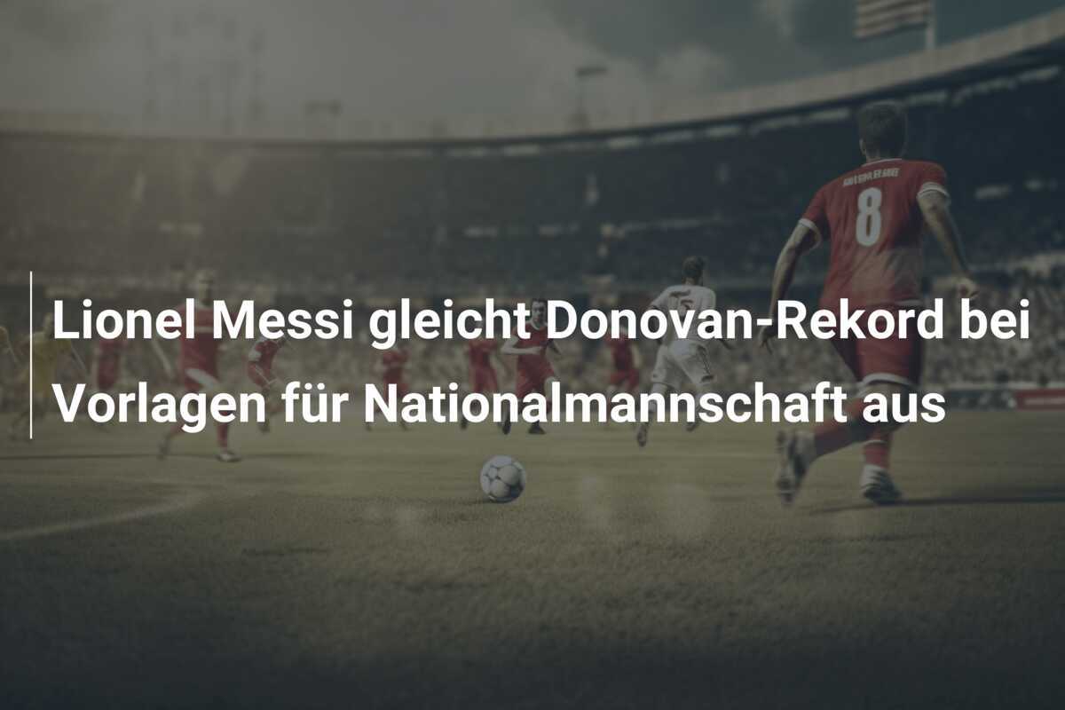 Lionel Messi gleicht Donovan-Rekord bei Vorlagen für Nationalmannschaft aus