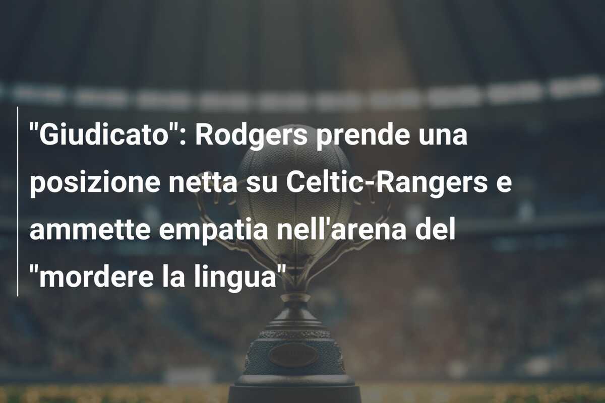 "Giudicato": Rodgers prende una posizione netta su Celtic-Rangers e ammette empatia nell'arena del "mordere la lingua"