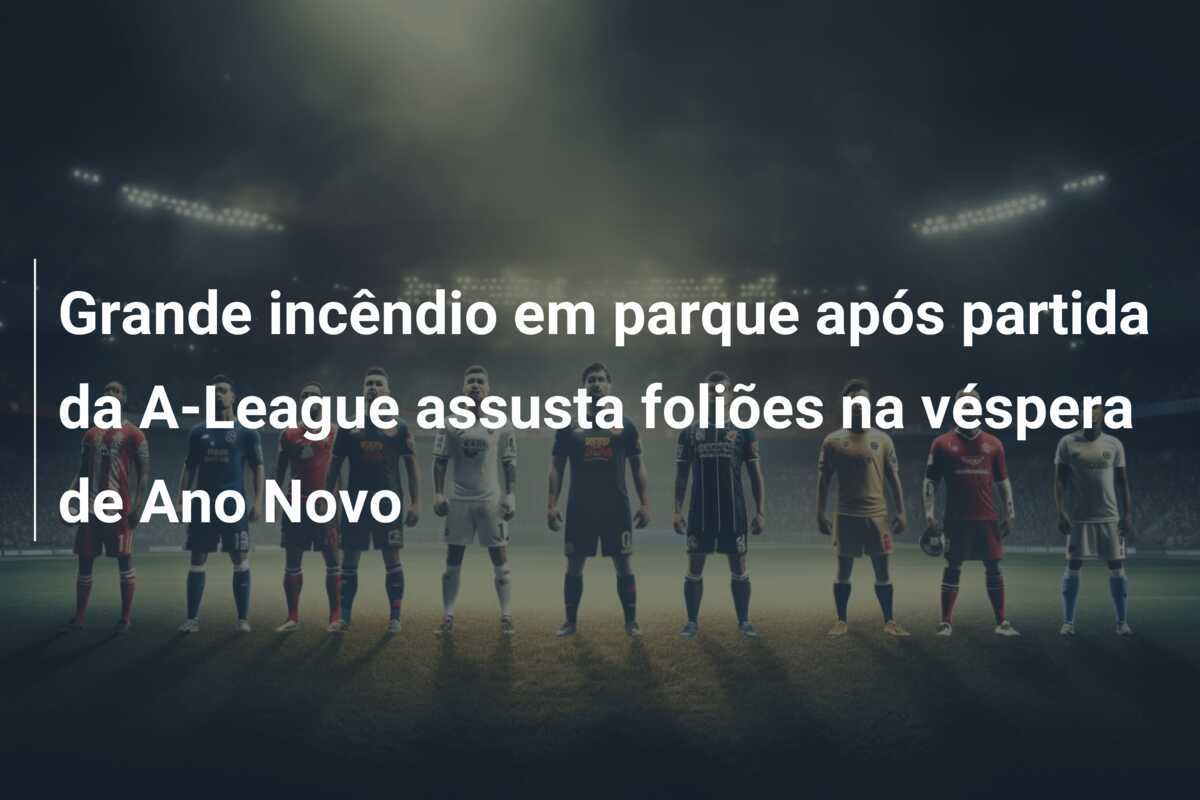 Grande incêndio em parque após partida da A-League assusta foliões na véspera de Ano Novo