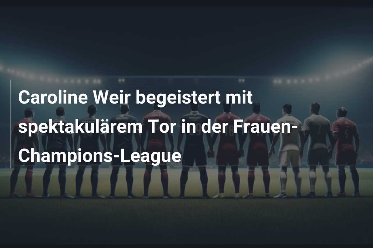 Caroline Weir begeistert mit spektakulärem Tor in der Frauen-Champions-League