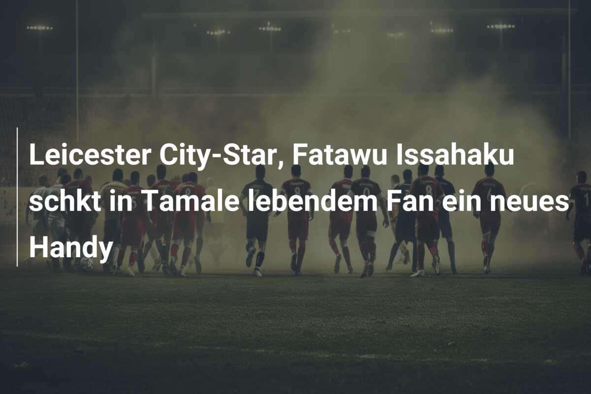 Leicester City-Star, Fatawu Issahaku schkt in Tamale lebendem Fan ein neues Handy