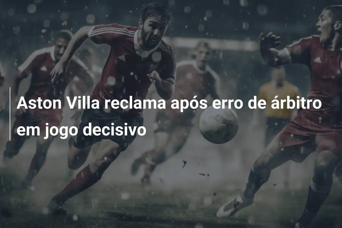 Aston Villa reclama após erro de árbitro em jogo decisivo