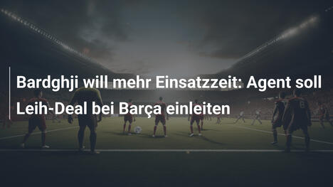 Bardghji will mehr Einsatzzeit: Agent soll Leih-Deal bei Barça einleiten
