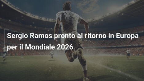 Sergio Ramos pronto al ritorno in Europa per il Mondiale 2026