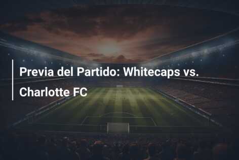 Previa del Partido: Whitecaps vs. Charlotte FC
