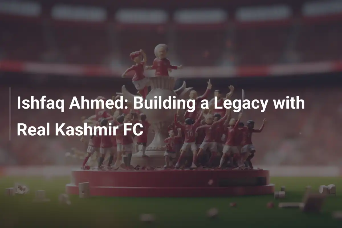 Ishfaq Ahmed: Ein Vermächtnis wächst bei Real Kashmir FC