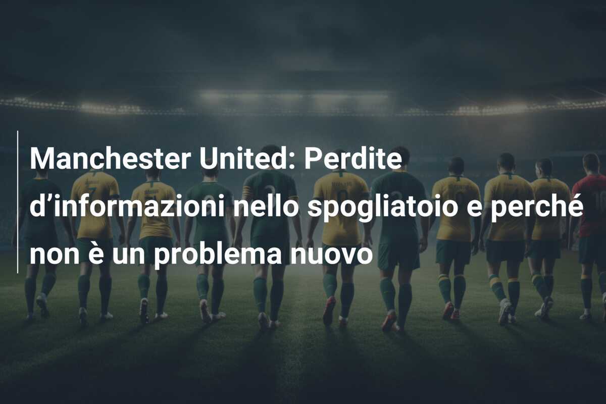 Manchester United: Perdite d’informazioni nello spogliatoio e perché non è un problema nuovo