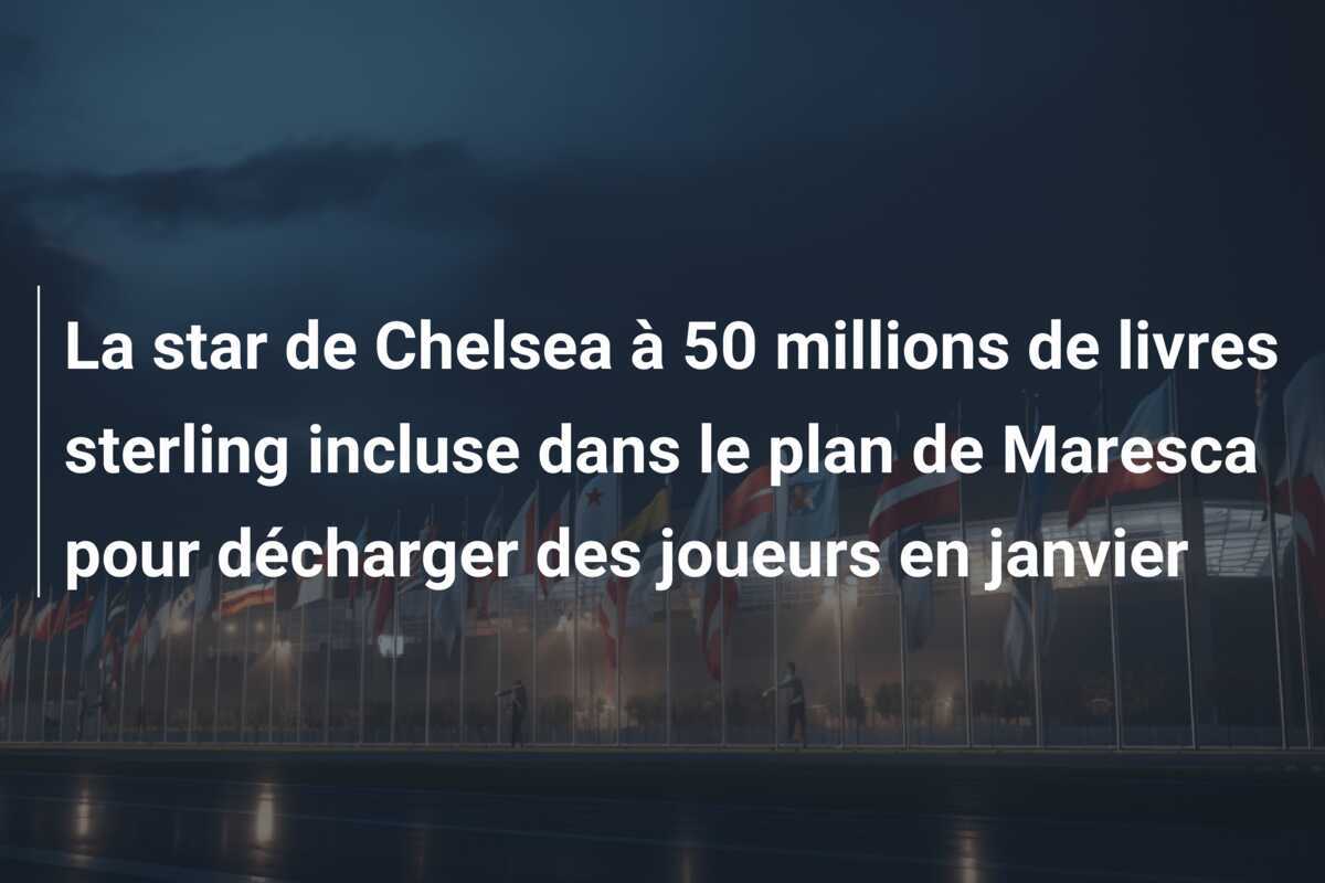 La star de Chelsea à 50 millions de livres sterling incluse dans le plan de Maresca pour décharger des joueurs en janvier