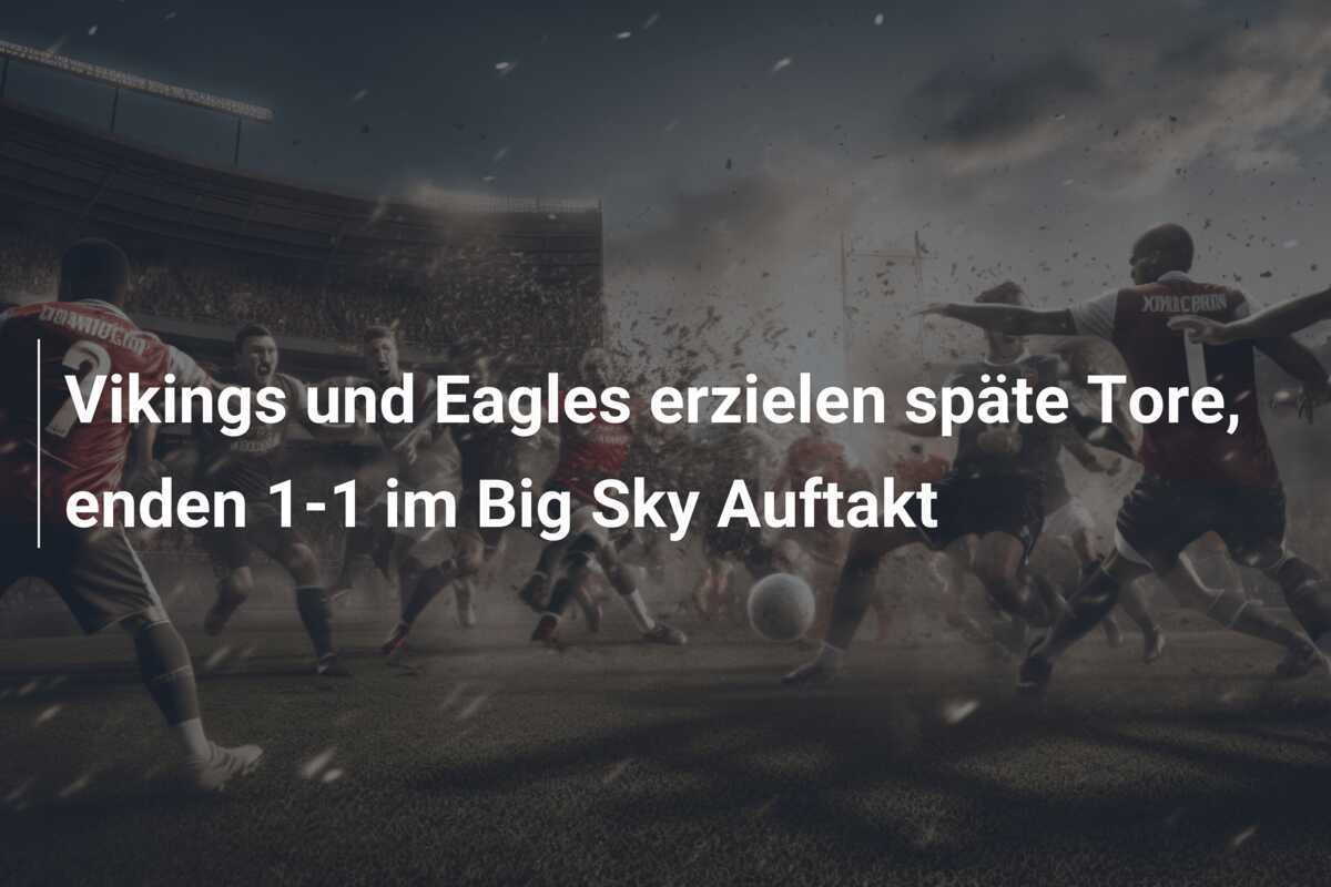 Vikings und Eagles erzielen späte Tore, enden 1-1 im Big Sky Auftakt