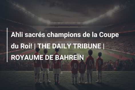 Ahli sacrés champions de la Coupe du Roi! | THE DAILY TRIBUNE | ROYAUME DE BAHREÏN