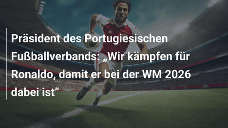 Präsident des Portugiesischen Fußballverbands: „Wir kämpfen für Ronaldo, damit er bei der WM 2026 dabei ist“