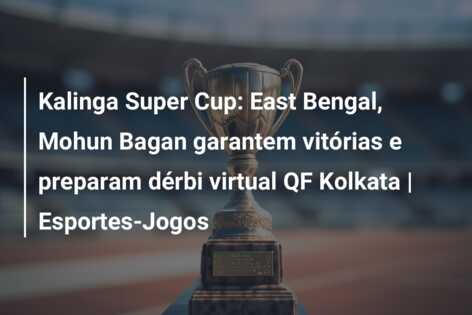 Kalinga Super Cup: East Bengal, Mohun Bagan garantem vitórias e preparam dérbi virtual QF Kolkata | Esportes-Jogos