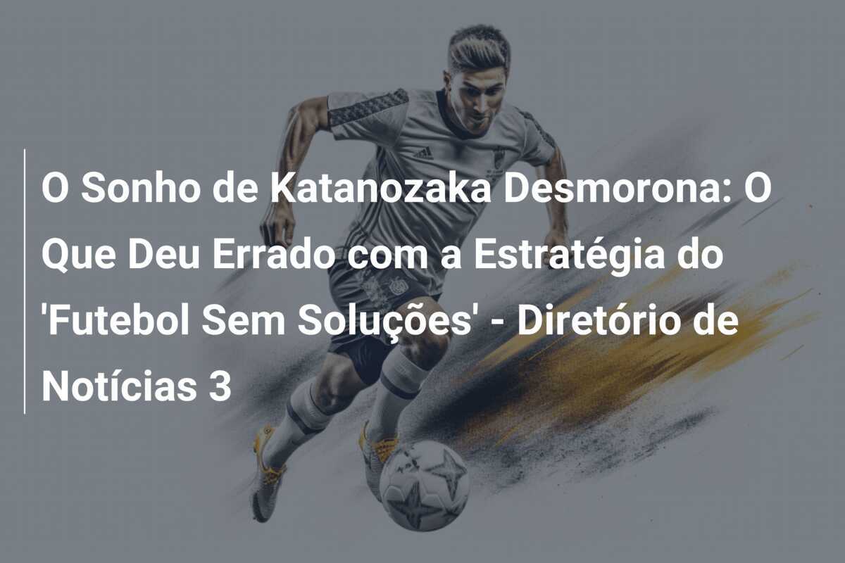 O Sonho de Katanozaka Desmorona: O Que Deu Errado com a Estratégia do 'Futebol Sem Soluções' - Diretório de Notícias 3