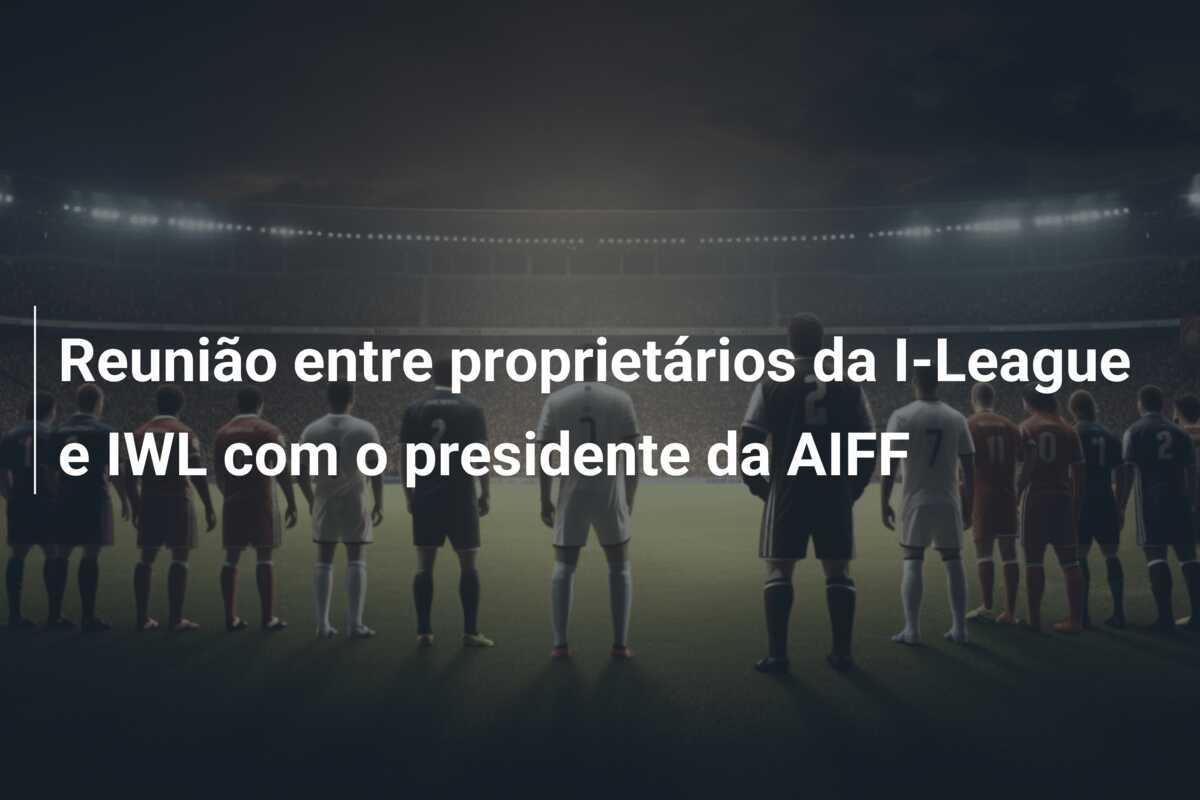 Reunião entre proprietários da I-League e IWL com o presidente da AIFF