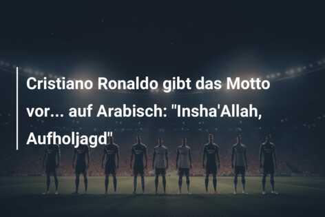 Cristiano Ronaldo gibt das Motto vor… auf Arabisch: “Insha’Allah, Aufholjagd”