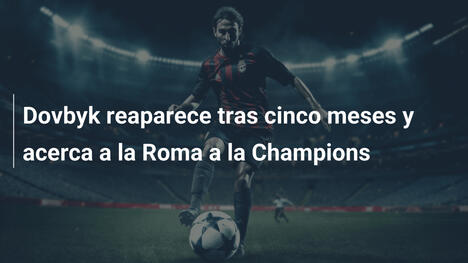 Dovbyk reaparece tras cinco meses y acerca a la Roma a la Champions