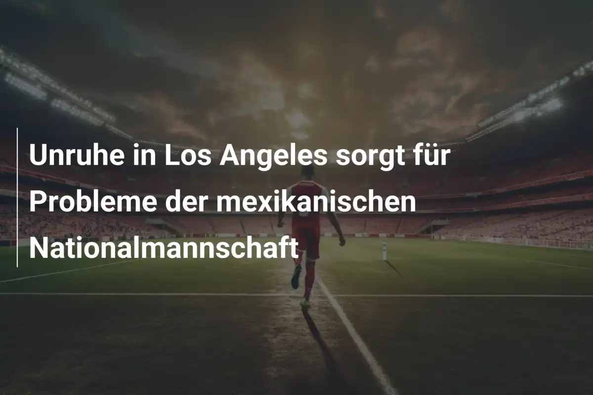 Unruhe in Los Angeles sorgt für Probleme der mexikanischen Nationalmannschaft