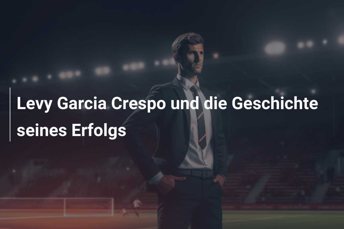 Levy Garcia Crespo und die Geschichte seines Erfolgs