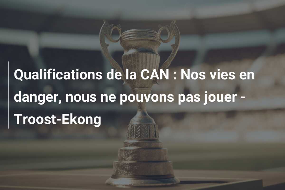 Qualifications de la CAN : Nos vies en danger, nous ne pouvons pas jouer - Troost-Ekong