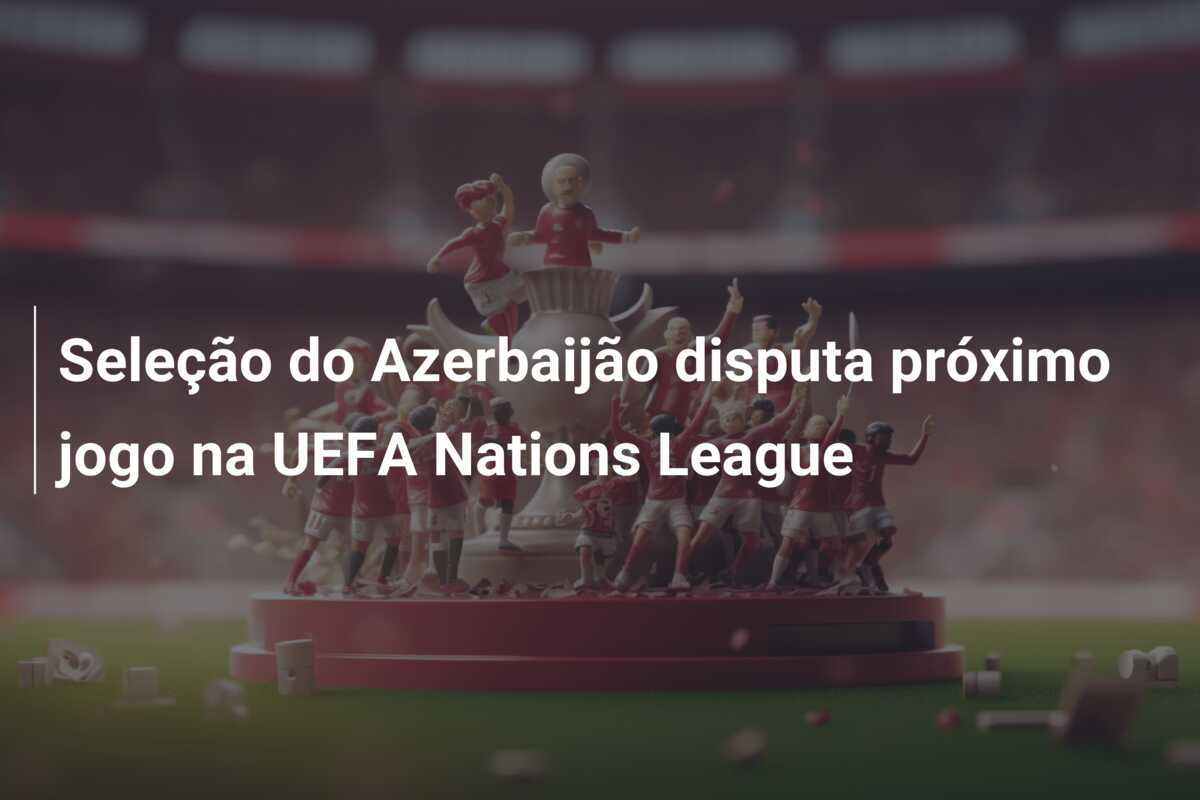 Seleção do Azerbaijão disputa próximo jogo na UEFA Nations League