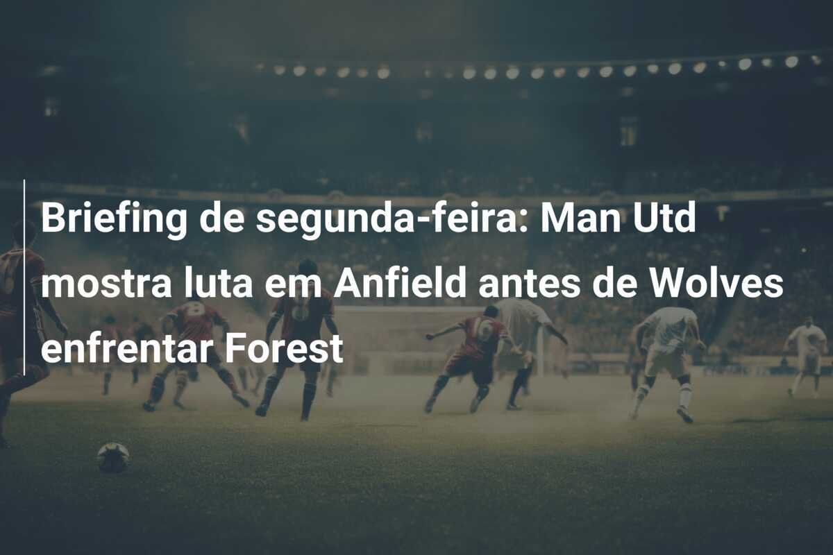 Briefing de segunda-feira: Man Utd mostra luta em Anfield antes de Wolves enfrentar Forest