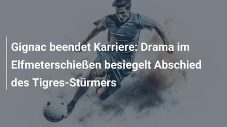 Gignac beendet Karriere: Drama im Elfmeterschießen besiegelt Abschied des Tigres-Stürmers