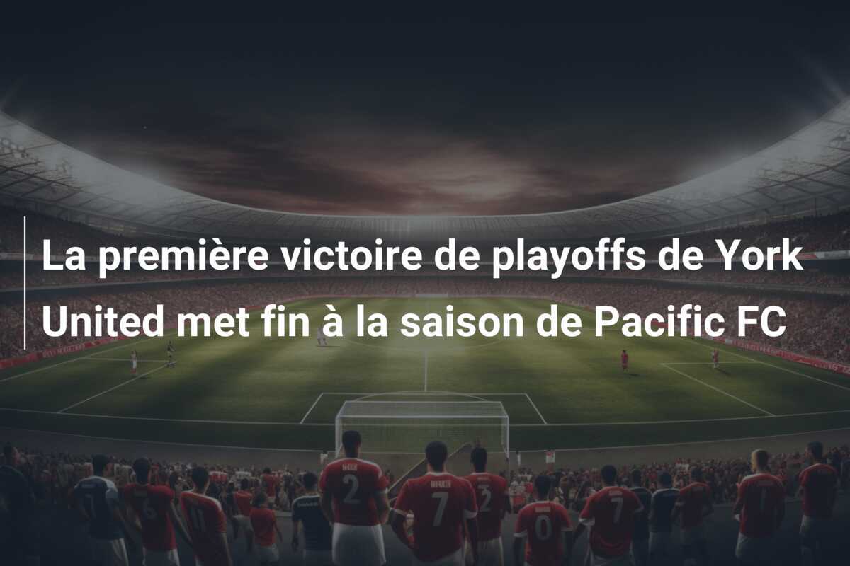 La première victoire de playoffs de York United met fin à la saison de Pacific FC