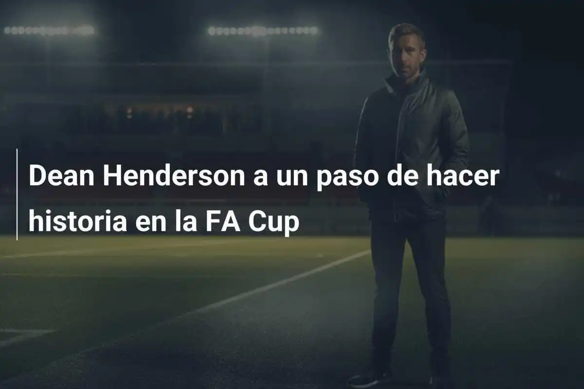 Dean Henderson a un paso de hacer historia en la FA Cup