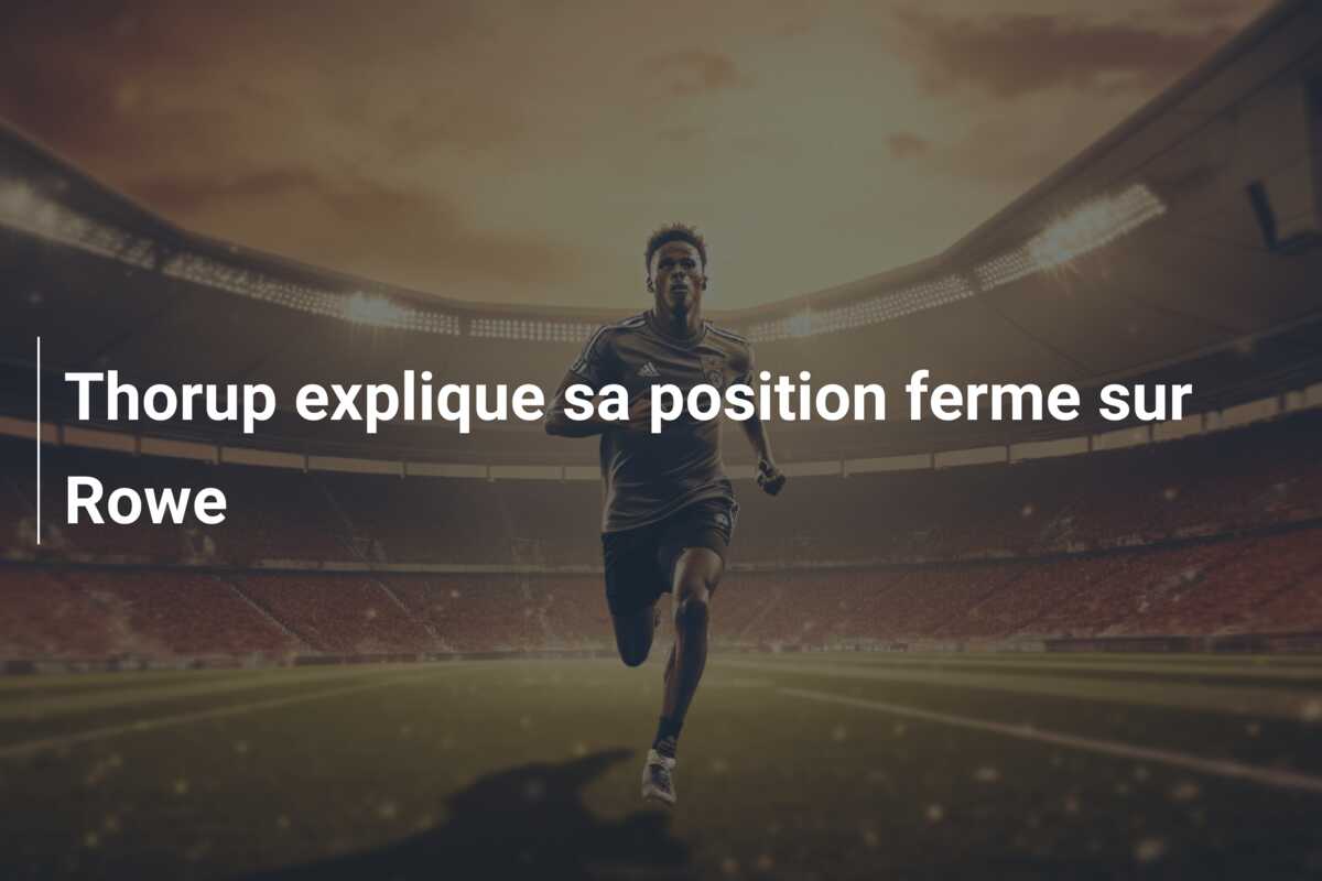 Thorup explique sa position ferme sur Rowe