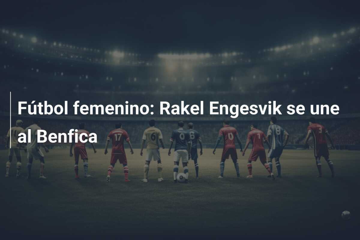 Fútbol femenino: Rakel Engesvik se une al Benfica