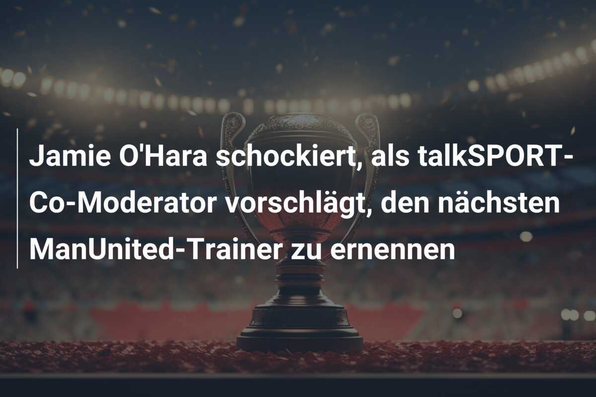Jamie O'Hara schockiert, als talkSPORT-Co-Moderator vorschlägt, den nächsten ManUnited-Trainer zu ernennen