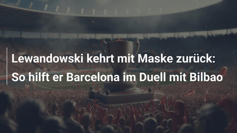 Lewandowski kehrt mit Maske zurück: So hilft er Barcelona im Duell mit Bilbao