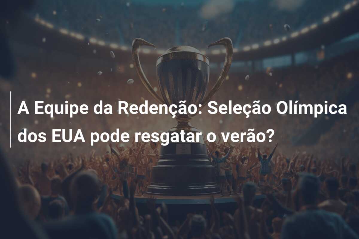 A Equipe da Redenção: Seleção Olímpica dos EUA pode resgatar o verão?