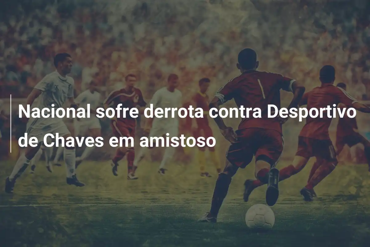 Nacional sofre derrota contra Desportivo de Chaves em amistoso