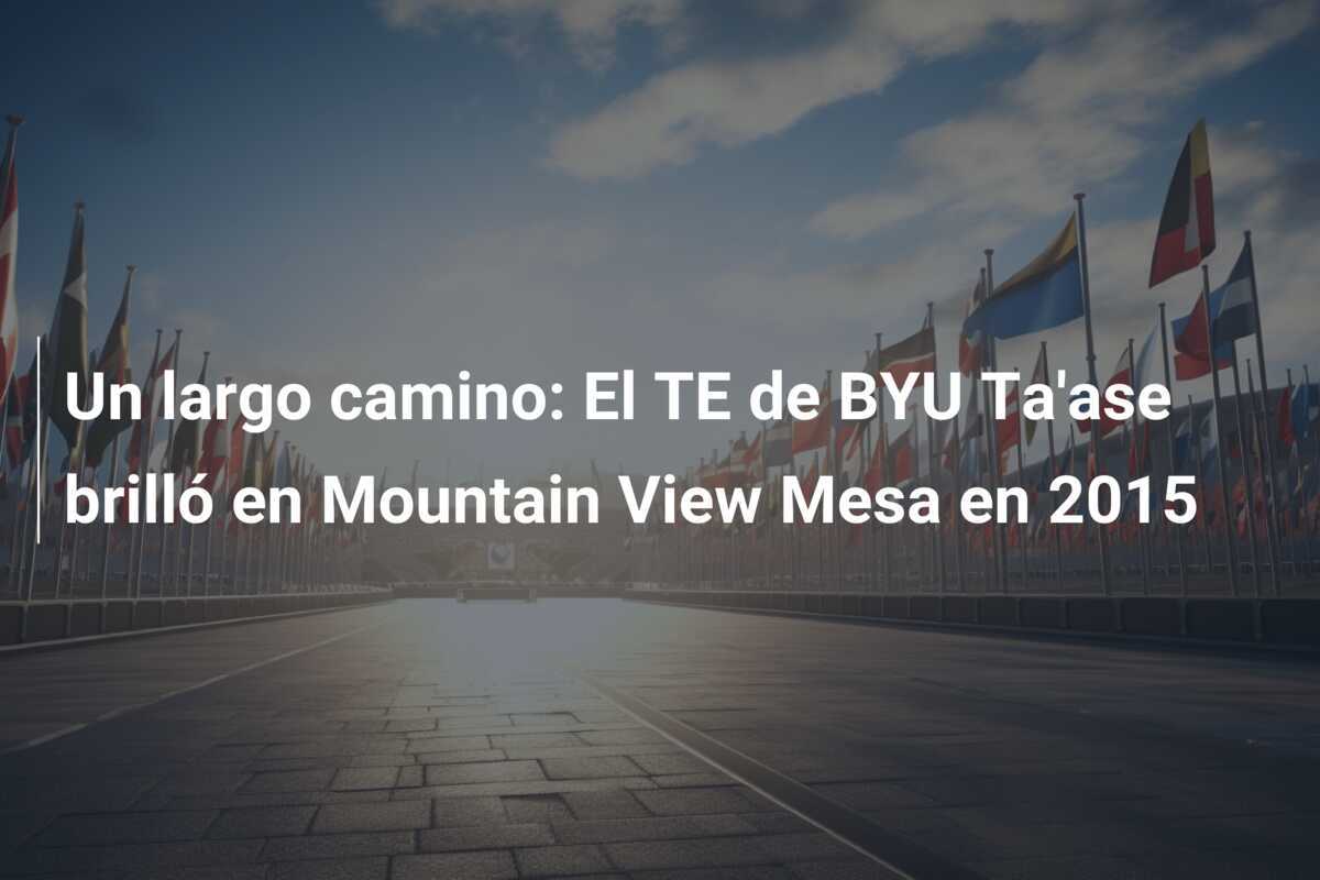 Un largo camino: El TE de BYU Ta'ase brilló en Mountain View Mesa en 2015