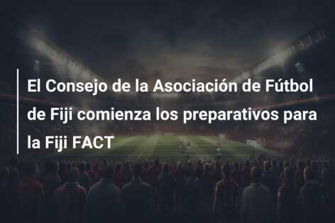 El Consejo de la Asociación de Fútbol de Fiji comienza los preparativos para la Fiji FACT