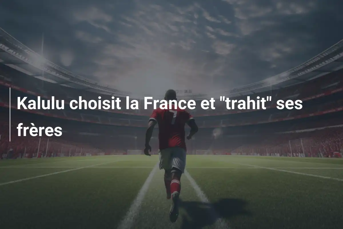 Kalulu choisit la France et "trahit" ses frères