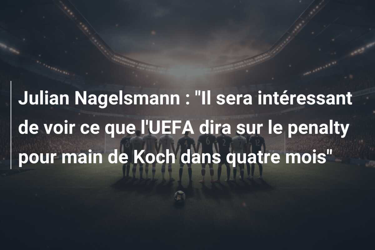 Julian Nagelsmann : "Il sera intéressant de voir ce que l'UEFA dira sur le penalty pour main de Koch dans quatre mois"